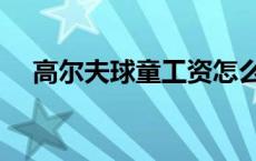 高尔夫球童工资怎么样 高尔夫球童工资 