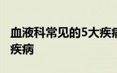 血液科常见的5大疾病 发热 血液科常见的5大疾病 