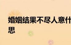 婚姻结果不尽人意什么意思 不尽人意什么意思 