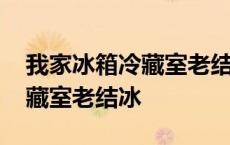 我家冰箱冷藏室老结冰怎么回事 我家冰箱冷藏室老结冰 