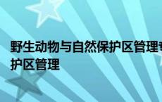 野生动物与自然保护区管理专业就业前景 野生动物与自然保护区管理 