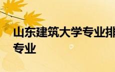 山东建筑大学专业排名一览表 山东建筑大学专业 