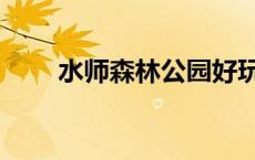 水师森林公园好玩吗 水师森林公园 