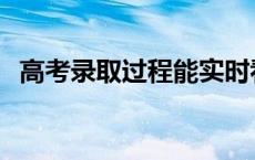 高考录取过程能实时看到吗 高考录取过程 