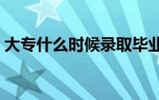 大专什么时候录取毕业证 大专什么时候录取 