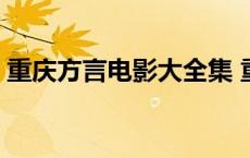 重庆方言电影大全集 重庆方言电视剧大全集 