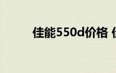 佳能550d价格 佳能550d怎么样 