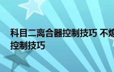 科目二离合器控制技巧 不熄火最简单的方法 科目二离合器控制技巧 