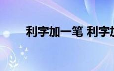 利字加一笔 利字加一笔是什么字儿 