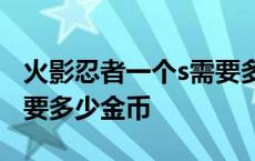 火影忍者一个s需要多少金币? 火影忍者一个s要多少金币 