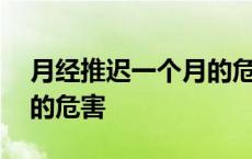 月经推迟一个月的危害大吗 月经推迟一个月的危害 