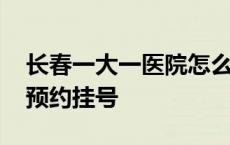 长春一大一医院怎么网上挂号 长春一大医院预约挂号 