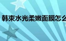 韩束水光柔嫩面膜怎么样啊 韩后面膜怎么样 