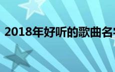 2018年好听的歌曲名字 2018年好听的歌曲 