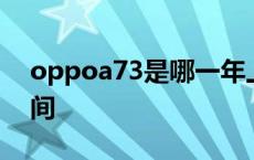 oppoa73是哪一年上市的 oppoa73上市时间 