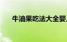 牛油果吃法大全婴儿辅食 牛油果吃法 