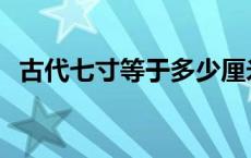 古代七寸等于多少厘米 七寸等于多少厘米 