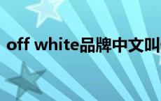 off white品牌中文叫什么 offwhite中文名 