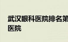 武汉眼科医院排名第一的三甲医院 武汉眼科医院 