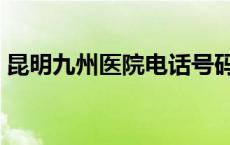 昆明九州医院电话号码是多少 昆明九州医院 