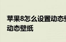 苹果8怎么设置动态壁纸手机 苹果8怎么设置动态壁纸 