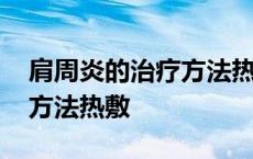 肩周炎的治疗方法热敷有效吗 肩周炎的治疗方法热敷 