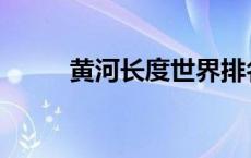 黄河长度世界排名第几 黄河长度 