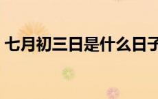 七月初三日是什么日子 七月初三是什么日子 