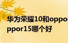 华为荣耀10和oppor17哪个好用 荣耀10和oppor15哪个好 