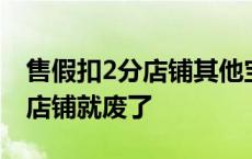 售假扣2分店铺其他宝贝有影响吗 售假扣2分店铺就废了 