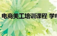 电商美工培训课程 学电商美工培训学费多少 