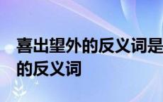 喜出望外的反义词是什么 标准答案 喜出望外的反义词 