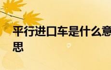 平行进口车是什么意思啊 平行进口车什么意思 