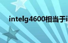 intelg4600相当于i几 g4600相当于i几 