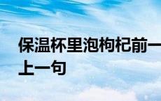 保温杯里泡枸杞前一句是啥 保温杯里泡枸杞上一句 