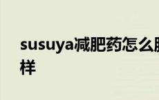 susuya减肥药怎么服用 susuya减肥药怎么样 