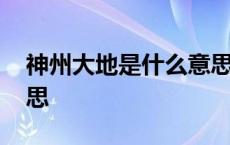 神州大地是什么意思视频 神州大地是什么意思 