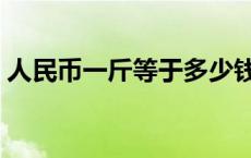 人民币一斤等于多少钱 人民币一斤有几万元 