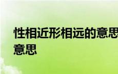 性相近形相远的意思是什么 性相近形相远的意思 