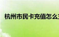 杭州市民卡充值怎么充值 杭州市民卡充值 