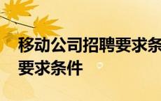 移动公司招聘要求条件有哪些 移动公司招聘要求条件 