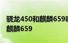 骁龙450和麒麟659哪个玩游戏好 骁龙450和麒麟659 