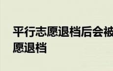 平行志愿退档后会被下一志愿录取吗 平行志愿退档 