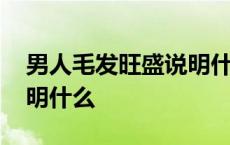 男人毛发旺盛说明什么原因 男人毛发旺盛说明什么 