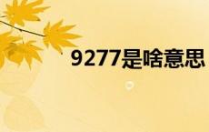 9277是啥意思 9277什么意思 