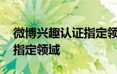 微博兴趣认证指定领域怎么弄 微博兴趣认证指定领域 