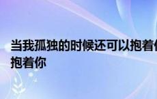 当我孤独的时候还可以抱着你的说说 当我孤独的时候还可以抱着你 