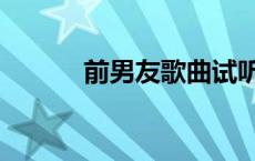 前男友歌曲试听 前男友主题曲 