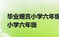 毕业赠言小学六年级给同学500字 毕业赠言小学六年级 