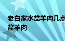 老白家水盆羊肉几点能吃到第一锅 老白家水盆羊肉 